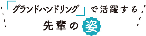 「グランドハンドリング」で活躍する先輩の姿