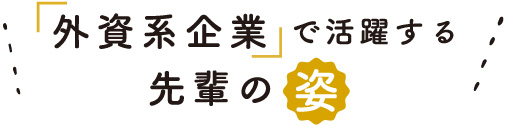 「外資系企業」で活躍する先輩の姿